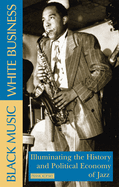 Black Music, White Business: Illuminating the History and Political Economy of Jazz