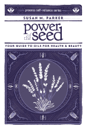 Power of the Seed: Your Guide to Oils for Health & Beauty by Susan M. Parker