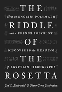 The Riddle of the Rosetta: How an English Polymath and a French Polyglot Discovered the Meaning of Egyptian Hieroglyphs