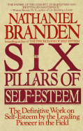 Six Pillars of Self-Esteem: The Definitive Work on Self-Esteem by the Leading Pioneer in the Field