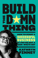 Build the Damn Thing: How to Start a Successful Business If You're Not a Rich White Guy