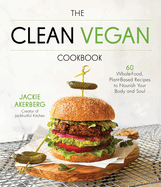 The Clean Vegan Cookbook: 60 Whole-Food, Plant-Based Recipes to Nourish Your Body and Soul