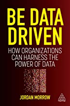 Be Data Driven: How Organizations Can Harness the Power of Data (1ST ed.) by Jordan Morrow