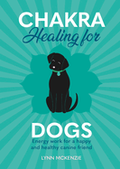 Chakra Healing for Dogs: Energy Work for a Happy and Healthy Canine Friend (Chakra Healing for Pets #2) -