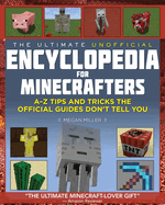 The Ultimate Unofficial Encyclopedia for Minecrafters: An A - Z Book of Tips and Tricks the Official Guides Don't Teach You (Encyclopedia for Minecrafters)