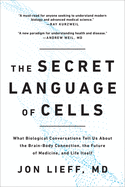 The Secret Language of Cells: What Biological Conversations Tell Us about the Brain-Body Connection, the Future of Medicine, and Life Itself